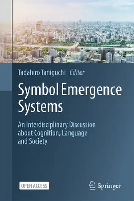 Symbol Emergence Systems: An Interdisciplinary Discussion about Cognition, Language and Society by Tadahiro Taniguchi