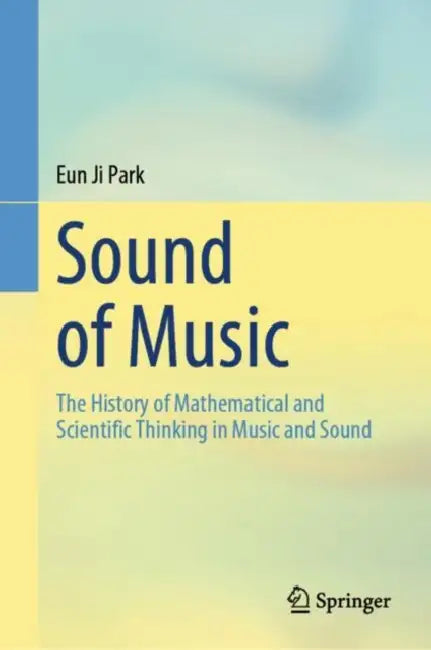Sound of Music: The History of Mathematical and Scientific Thinking in Music and Sound by Eun Ji Park