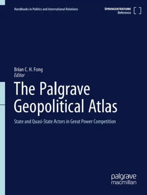 The Palgrave Geopolitical Atlas: State and Quasi-State Actors in Great Power Competition by Brian C. H. Fong