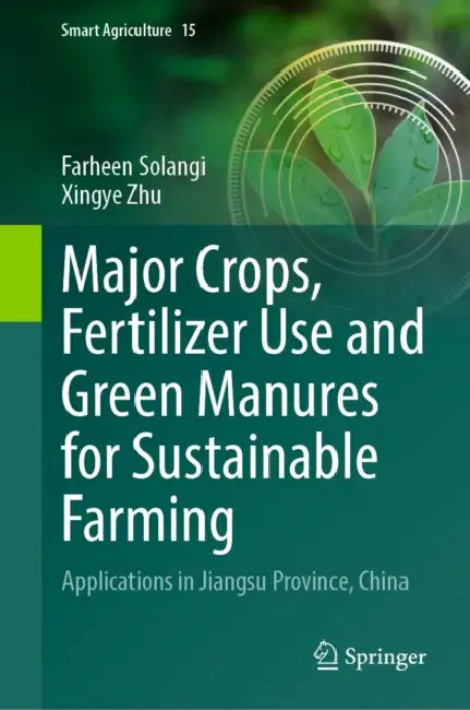 Major Crops, Fertilizer Use and Green Manures for Sustainable Farming: Applications in Jiangsu Province, China by Farheen Solangi