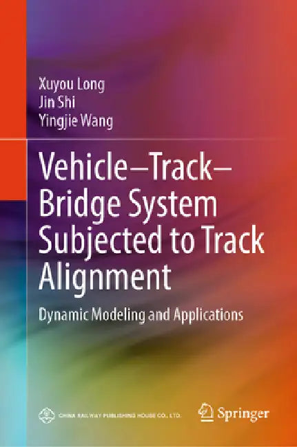 Vehicle-Track-Bridge System Subjected to Track Alignment: Dynamic Modeling and Applications by Xuyou Long, Jin Shi, Yingjie Wang