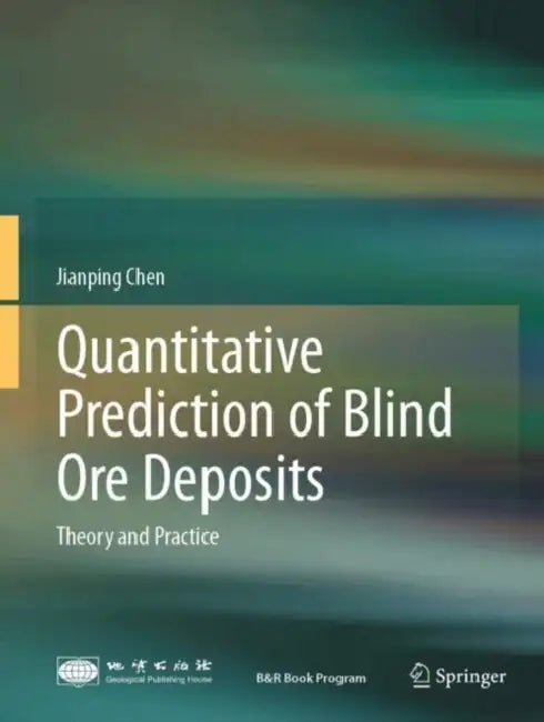 Quantitative Prediction of Blind Ore Deposits: Theory and Practice by Jianping Chen