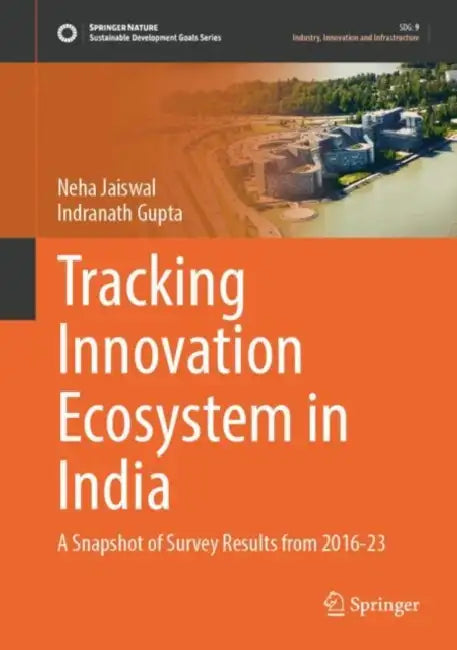 Tracking Innovation Ecosystem in India: A Snapshot of Survey Results from 2016-23 by Neha Jaiswal, Indranath Gupta