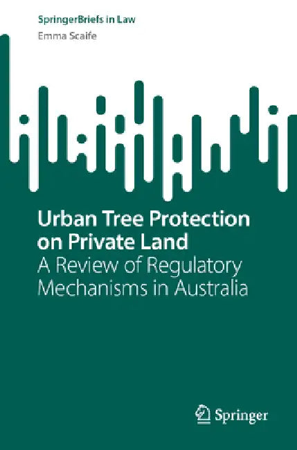 Urban Tree Protection on Private Land: A Review of Regulatory Mechanisms in Australia by Emma J. Scaife