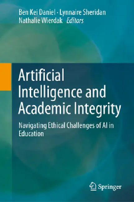Artificial Intelligence and Academic Integrity: Navigating Ethical Challenges of AI in Education by Ben Kei Daniel, Lynnaire Sheridan, Nathalie Wierdak