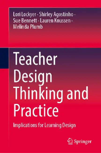 Teacher Design Thinking and Practice: Implications for Learning Design by Lori Lockyer, Shirley Agostinho, Sue Bennett