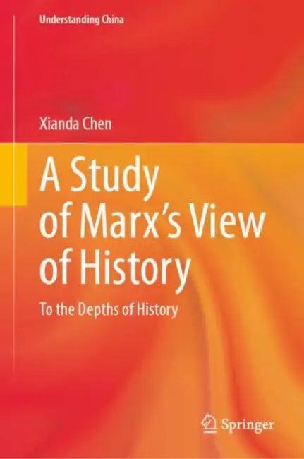 A Study of Marx’s View of History: To the Depths of History by Xianda Chen