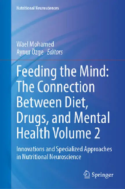 Feeding the Mind: The Connection Between Diet, Drugs, and Mental Health Volume 2: Innovations and Specialized Approaches in Nutritional Neuroscience by Wael Mohamed
