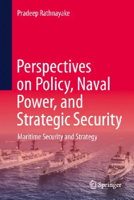 Maritime Security and Strategy: Perspectives on Policy, Naval Power, and Strategic Security by Pradeep Rathnayake