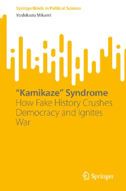 "Kamikaze" Syndrome: How Fake History Crushes Democracy and Ignites War by Yoshikazu Mikami