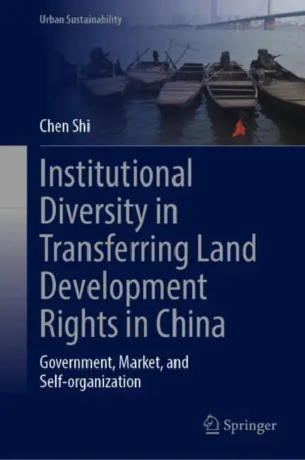 Institutional Diversity in Transferring Land Development Rights in China: Government, Market, and Self-Organization by Chen Shi