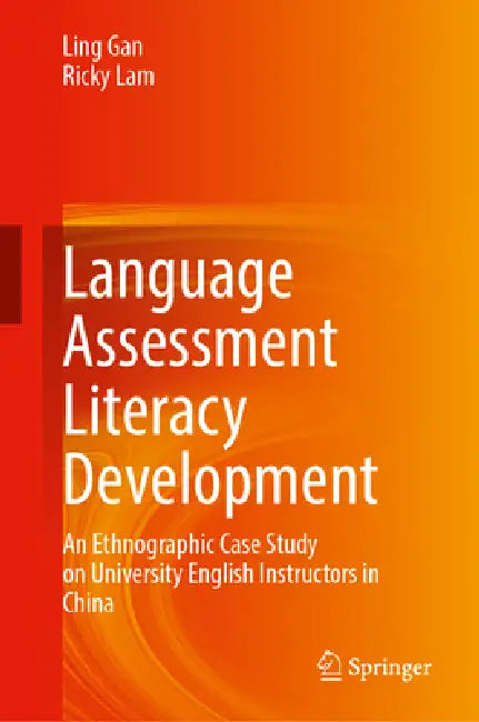 Language Assessment Literacy Development: An Ethnographic Case Study on University English Instructors in China by Ling Gan, Ricky Lam