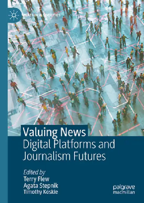 Valuing News: Digital Platforms and Journalism Futures by Terry Flew, Agata Stepnik, Timothy Koskie