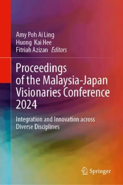 Proceedings of the Malaysia-Japan Visionaries Conference 2024: Integration and Innovation Across Diverse Disciplines by Amy Poh Ai Ling, Huong Kai Hee, Fitriah Azizan