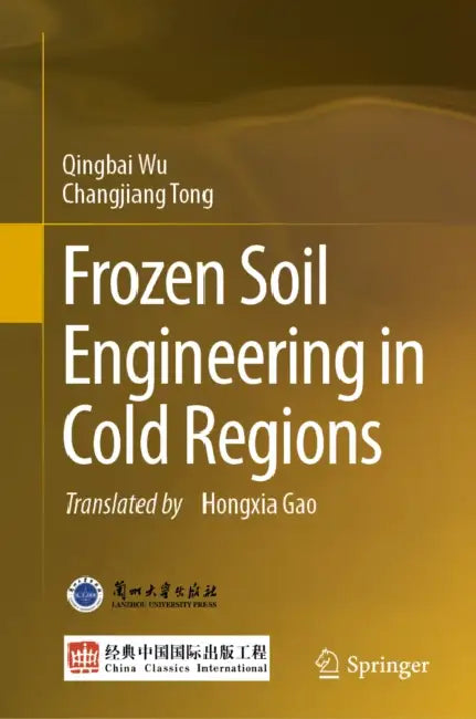 Frozen Soil Engineering in Cold Regions by Qingbai Wu, Changjiang Tong, Hongxia Gao