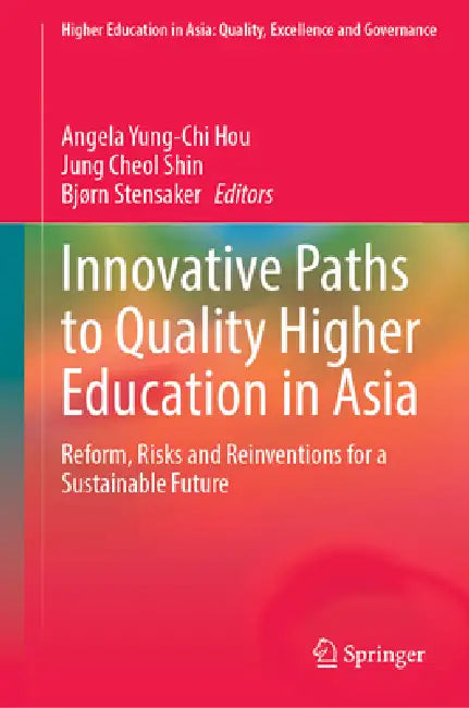 Innovative Paths to Quality Higher Education in Asia: Reform, Risks and Reinventions for a Sustainable Future by Angela Yung-Chi Hou, Jung Cheol Shin, Bjørn Stensaker