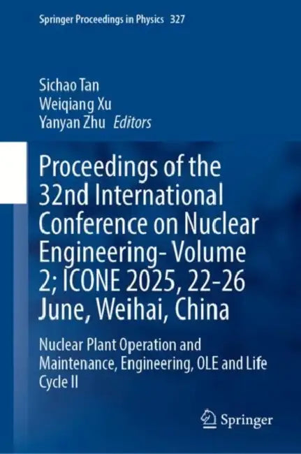Proceedings of the 32nd International Conference on Nuclear Engineering--Volume 2; Icone 2025, 22-26 June, Weihai, China: Nuclear Plant Operation and by Sichao Tan, Weiqiang Xu, Yanyan Zhu