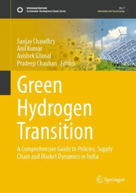 Green Hydrogen Transition: A Comprehensive Guide to Policies, Supply Chain and Market Dynamics in India by Anil Kumar, Sanjay Chaudhary, Avishek Ghosal