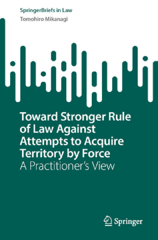 Toward Stronger Rule of Law Against Attempts to Acquire Territory by Force: A Practitioner's View by Tomohiro Mikanagi