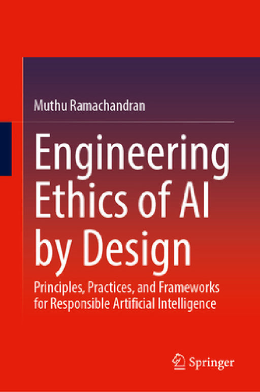 Engineering Ethics of AI by Design: Principles, Practices, and Frameworks for Responsible Artificial Intelligence by Muthu Ramachandran