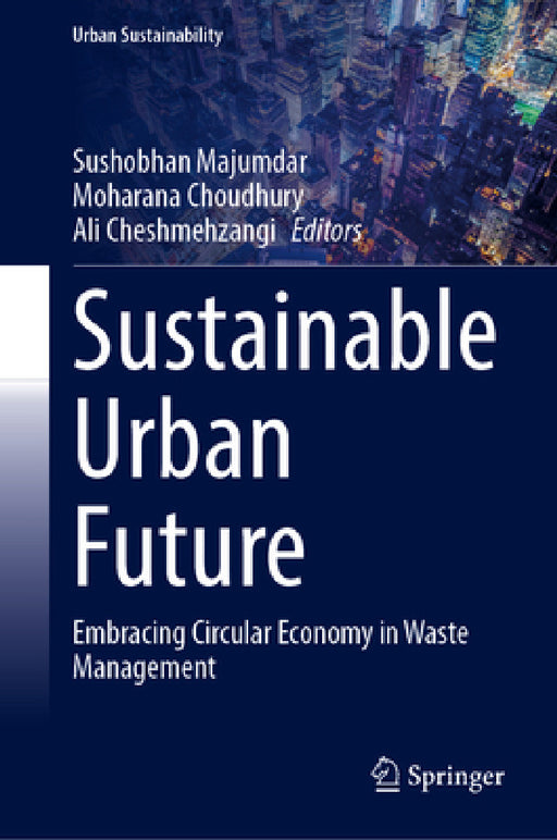 Sustainable Urban Future: Embracing Circular Economy in Waste Management by Sushobhan Majumdar, Moharana Choudhury, Ali Cheshmehzangi