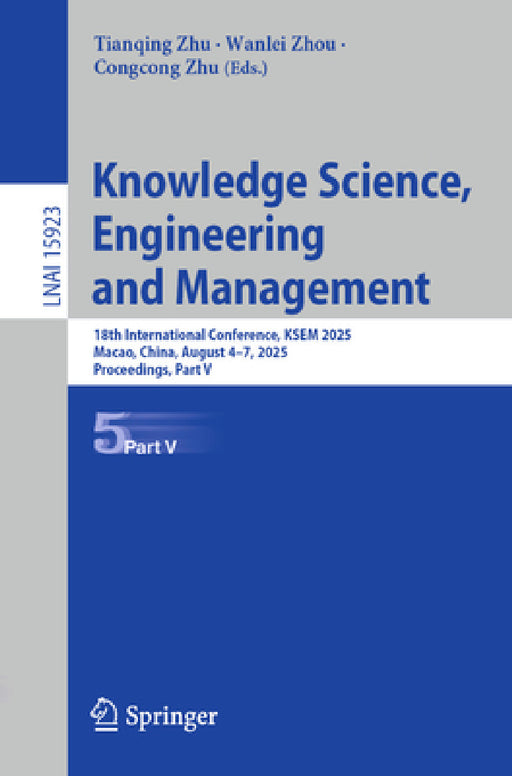 Knowledge Science, Engineering and Management: 18th International Conference, Ksem 2025, Macao, China, August 4-7, 2025, Proceedings, Part V by Tianqing Zhu, Wanlei Zhou, Congcong Zhu