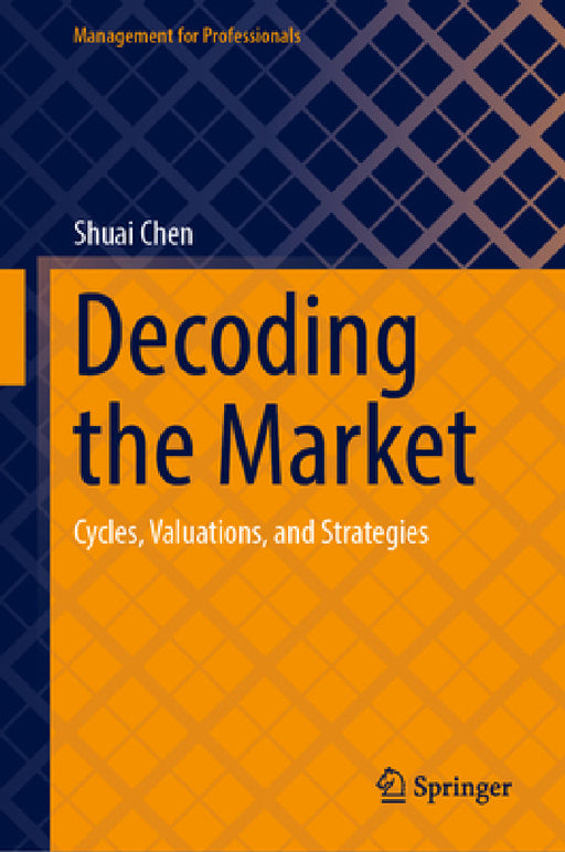 Decoding the Market: Cycles, Valuations, and Strategies by Shuai Chen