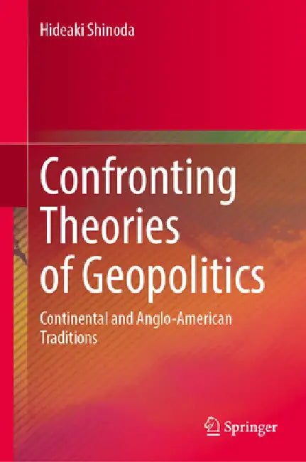 Confronting Theories of Geopolitics: Continental and Anglo-American Traditions by Hideaki Shinoda