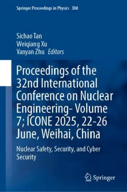 Proceedings of the 32nd International Conference on Nuclear Engineering ; ICONE 2025, 22-26 June, Weihai, China: Nuclear Safety, Security and Cyber Security by Sichao Tan