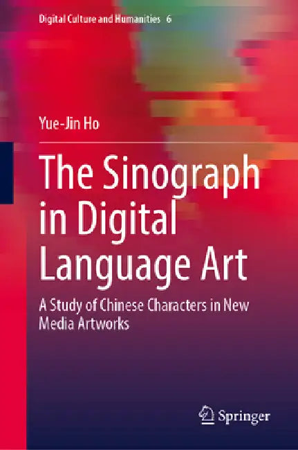 The Sinograph in Digital Language Art: A Study of Chinese Characters in New Media Artworks by Yue-Jin Ho
