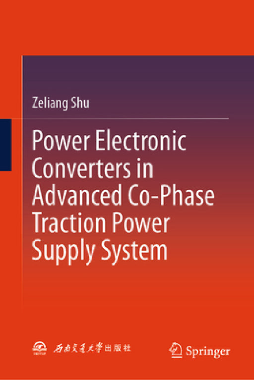 Power Electronic Converters in Advanced Co-Phase Traction Power Supply System by Zeliang Shu