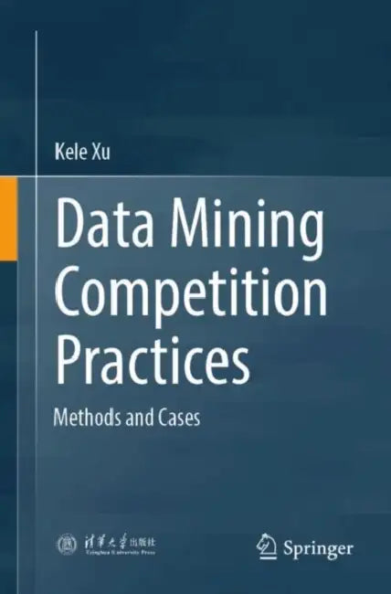 Data Mining Competition Practices: Methods and Cases by Kele Xu