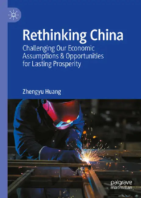 Rethinking China: Challenging Our Economic Assumptions & Opportunities for Lasting Prosperity by Zhengyu Z. Huang