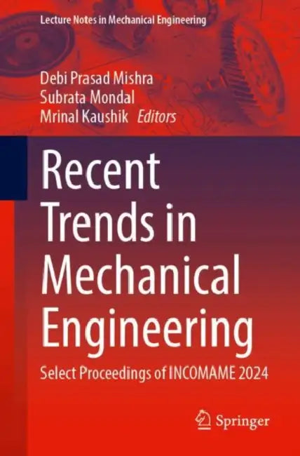 Recent Trends in Mechanical Engineering: Select Proceedings of INCOMAME 2024 by Debi Prasad (EDT)/ Mondal, Subrata (EDT)/ Kaushik, Mrinal (EDT) Mishra