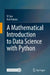 A Mathematical Introduction to Data Science with Python by Yi Sun, Rod Adams
