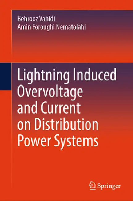 Lightning Induced Overvoltage and Current on Distribution Power Systems by Behrooz Vahidi, Amin Foroughi Nematolahi