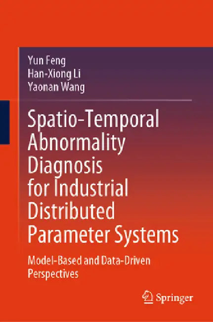 Spatio-Temporal Abnormality Diagnosis for Industrial Distributed Parameter Systems: Model-Based and Data-Driven Perspectives by Yun Feng, Han-Xiong Li, Yaonan Wang