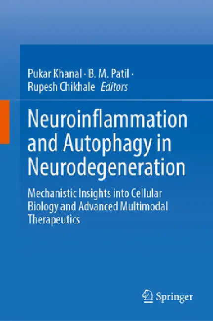 Neuroinflammation and Autophagy in Neurodegeneration: Mechanistic Insights Into Cellular Biology and Advanced Multimodal Therapeutics by Pukar Khanal, B. M. Patil, Rupesh Chikhale