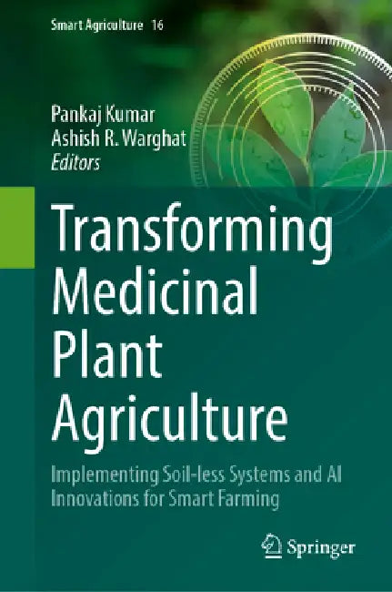 Transforming Medicinal Plant Agriculture: Implementing Soil-Less Systems and AI Innovations for Smart Farming by Pankaj Kumar, Ashish R. Warghat