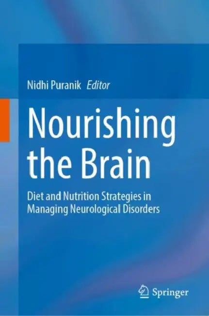 Nourishing the Brain: Diet and Nutrition Strategies in Managing Neurological Disorders by Nidhi Puranik