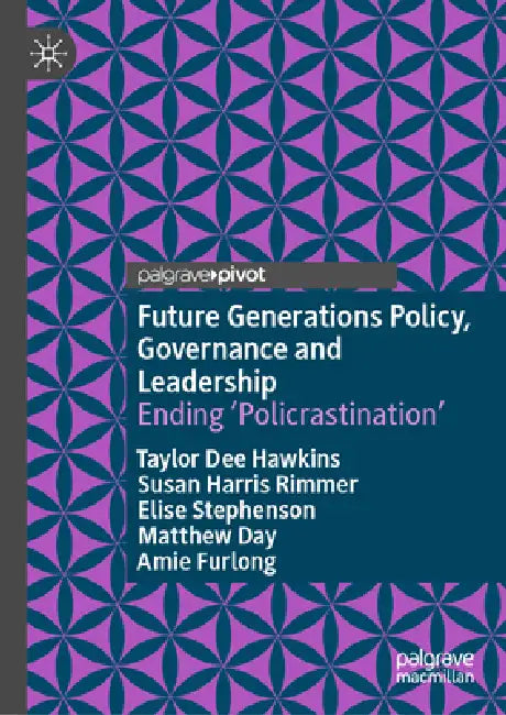 Future Generations Policy, Governance and Leadership: Ending 'Policrastination' by Taylor Dee Hawkins, Susan Harris Rimmer, Elise Stephenson