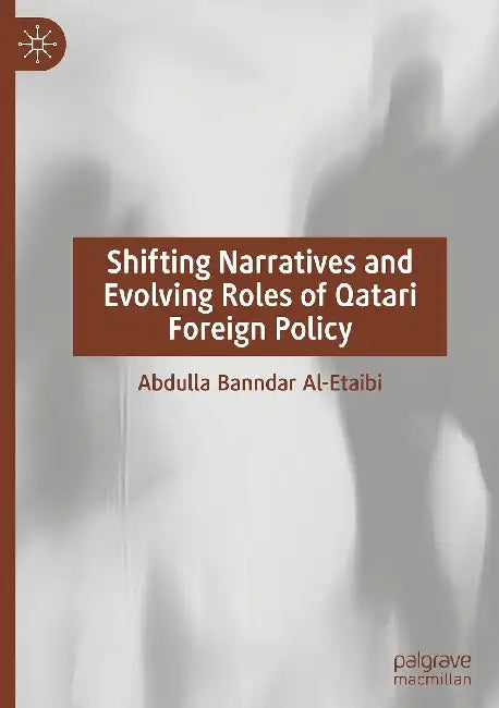 Shifting Narratives and Evolving Roles of Qatari Foreign Policy by Abdulla Banndar Al-Etaibi