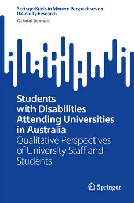 Students with Disabilities Attending Universities in Australia: Qualitative Perspectives of University Staff and Students by Gabriel Bennett