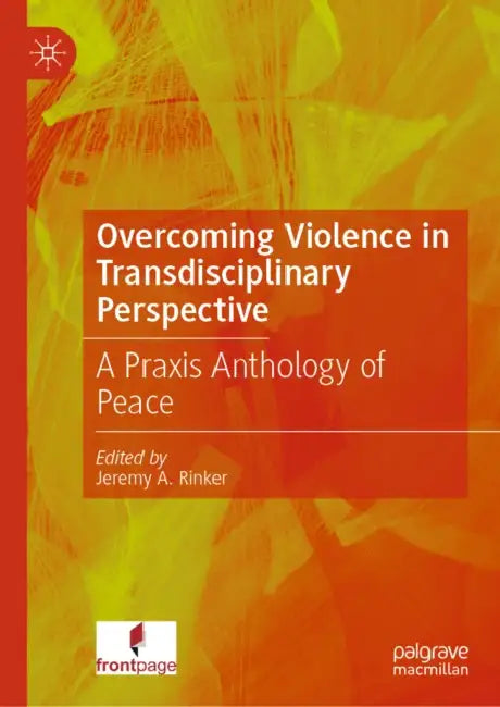 Overcoming Violence in Transdisciplinary Perspective: A PRAXIS Anthology of Peace by Jeremy A. Rinker