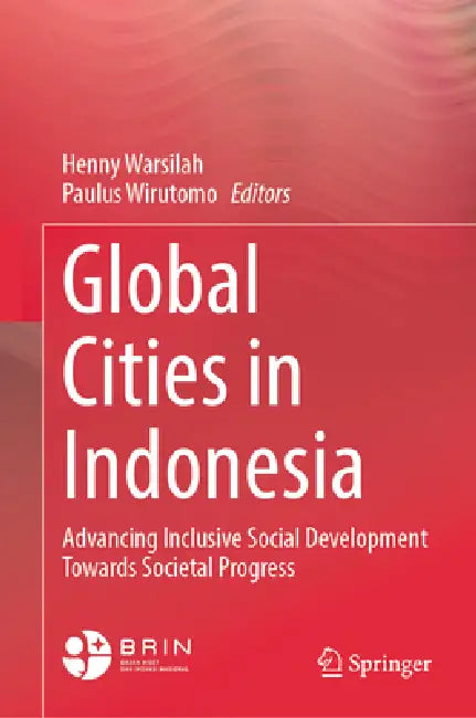 Global Cities in Indonesia: Advancing Inclusive Social Development Towards Societal Progress by Henny Warsilah, Paulus Wirutomo