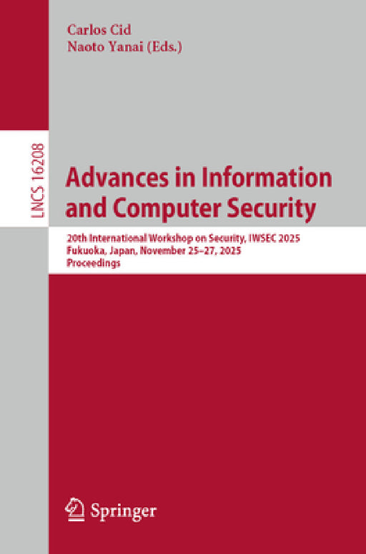 Advances in Information and Computer Security: 20th International Workshop on Security, Iwsec 2025, Fukuoka, Japan, November 25-27, 2025, Proceedings by Carlos Cid, Naoto Yanai