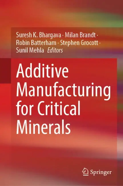 Additive Manufacturing for Critical Minerals by Suresh K. Bhargava