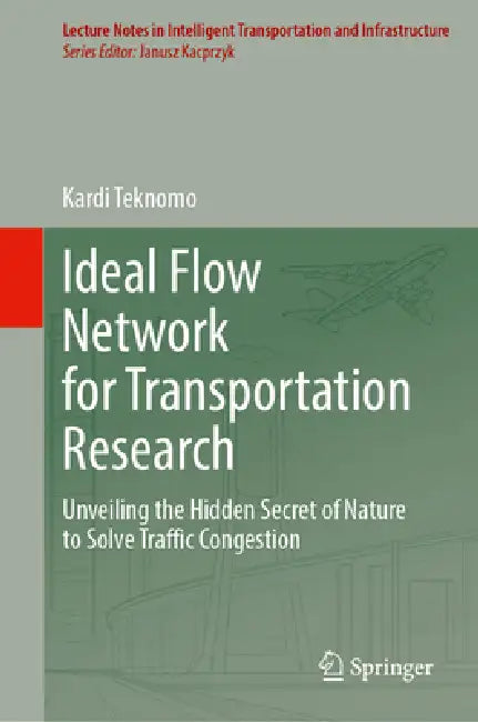 Ideal Flow Network for Transportation Research: Unveiling the Hidden Secret of Nature to Solve Traffic Congestion by Kardi Teknomo