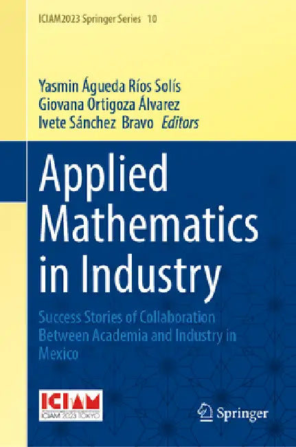 Applied Mathematics in Industry: Success Stories of Collaboration Between Academia and Industry in Mexico by Yasmin Águeda Ríos Solís, Giovana Ortigoza Álvarez, Ivete Sánchez Bravo