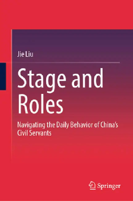 Stage and Roles: Navigating the Daily Behavior of China's Civil Servants by Jie Liu